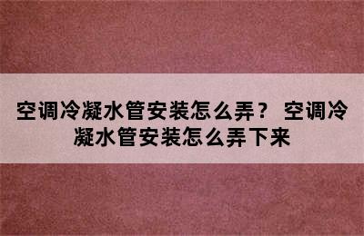 空调冷凝水管安装怎么弄？ 空调冷凝水管安装怎么弄下来